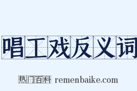 唱工戏反义词是什么意思的图片